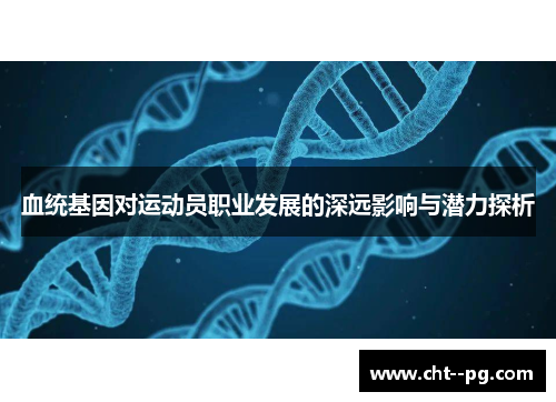 血统基因对运动员职业发展的深远影响与潜力探析