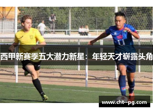 西甲新赛季五大潜力新星：年轻天才崭露头角