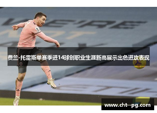 费兰-托雷斯单赛季进14球创职业生涯新高展示出色进攻表现