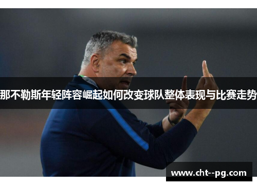 那不勒斯年轻阵容崛起如何改变球队整体表现与比赛走势