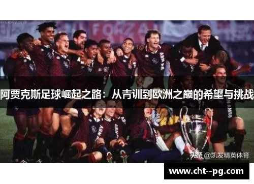 阿贾克斯足球崛起之路：从青训到欧洲之巅的希望与挑战