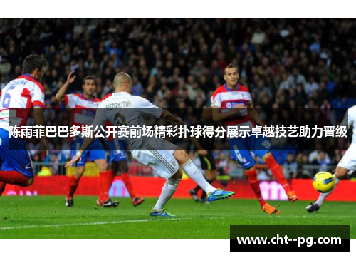 陈雨菲巴巴多斯公开赛前场精彩扑球得分展示卓越技艺助力晋级