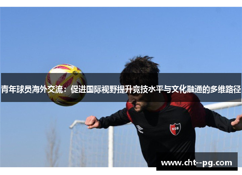 青年球员海外交流：促进国际视野提升竞技水平与文化融通的多维路径