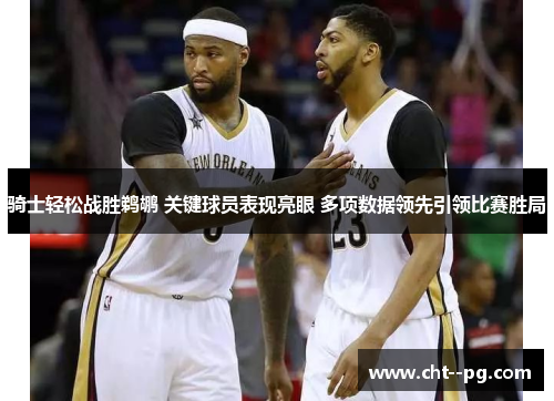 骑士轻松战胜鹈鹕 关键球员表现亮眼 多项数据领先引领比赛胜局