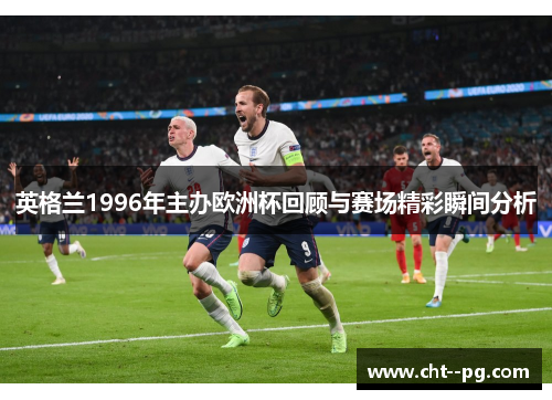 英格兰1996年主办欧洲杯回顾与赛场精彩瞬间分析