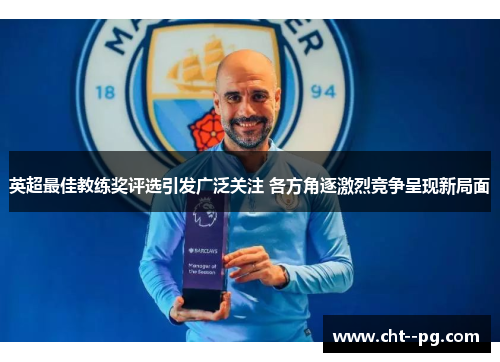 英超最佳教练奖评选引发广泛关注 各方角逐激烈竞争呈现新局面