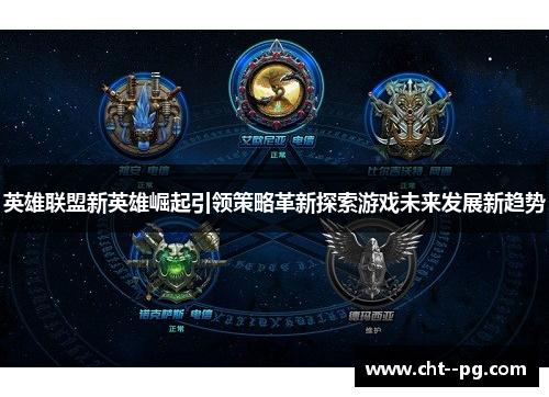 英雄联盟新英雄崛起引领策略革新探索游戏未来发展新趋势