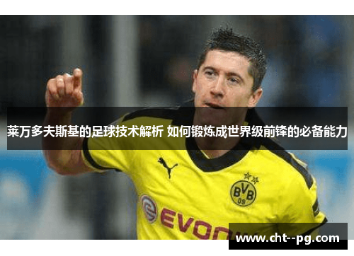 莱万多夫斯基的足球技术解析 如何锻炼成世界级前锋的必备能力