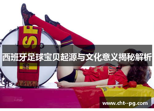 西班牙足球宝贝起源与文化意义揭秘解析