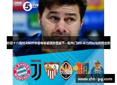 欧冠十六强对决解析谁最有希望强势晋级下一轮热门球队实力对比与赛程走势 欧冠十六强对决解析谁最有希望强势晋级下一轮热门球队实力对比与赛程走势