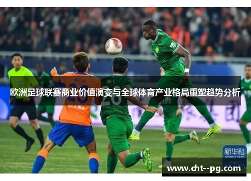 欧洲足球联赛商业价值演变与全球体育产业格局重塑趋势分析 欧洲足球联赛商业价值演变与全球体育产业格局重塑趋势分析