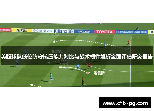 英超球队低位防守抗压能力对比与战术韧性解析全面评估研究报告 英超球队低位防守抗压能力对比与战术韧性解析全面评估研究报告