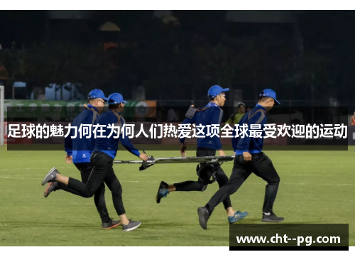 足球的魅力何在为何人们热爱这项全球最受欢迎的运动