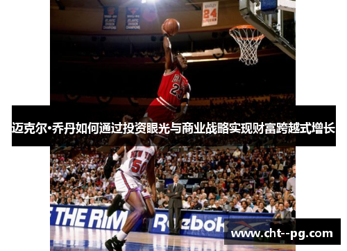 迈克尔·乔丹如何通过投资眼光与商业战略实现财富跨越式增长 迈克尔·乔丹如何通过投资眼光与商业战略实现财富跨越式增长