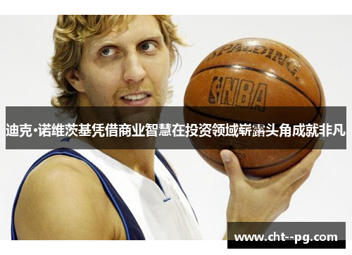 迪克·诺维茨基凭借商业智慧在投资领域崭露头角成就非凡