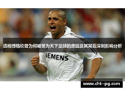 透视博格坎普为何被誉为天下足球的原因及其背后深刻影响分析 透视博格坎普为何被誉为天下足球的原因及其背后深刻影响分析