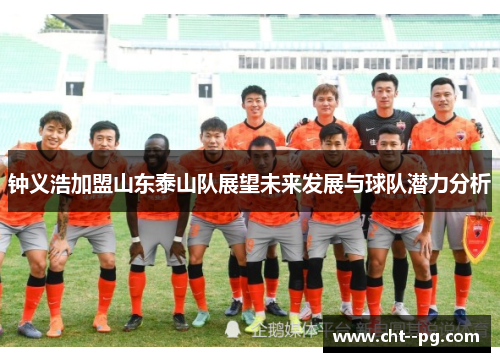 钟义浩加盟山东泰山队展望未来发展与球队潜力分析