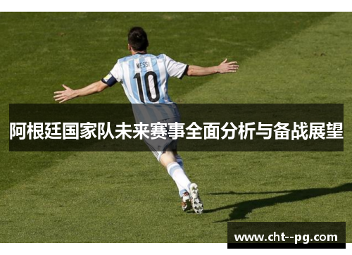 阿根廷国家队未来赛事全面分析与备战展望