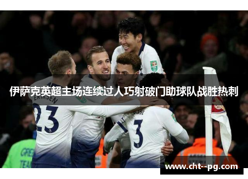 伊萨克英超主场连续过人巧射破门助球队战胜热刺 伊萨克英超主场连续过人巧射破门助球队战胜热刺