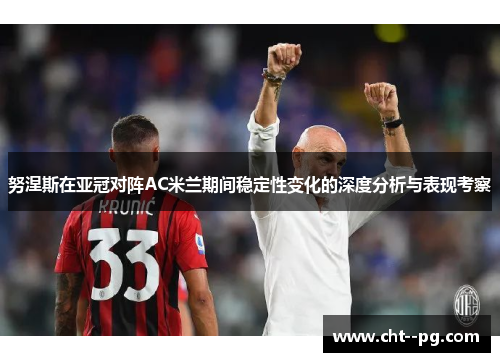 努涅斯在亚冠对阵AC米兰期间稳定性变化的深度分析与表现考察