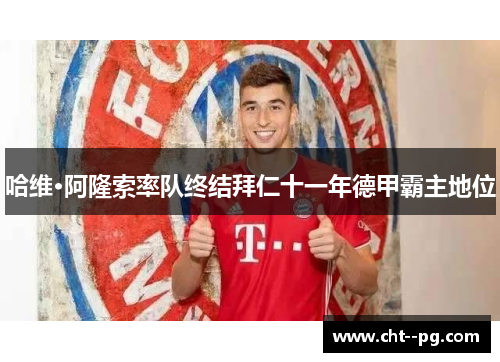 哈维·阿隆索率队终结拜仁十一年德甲霸主地位 哈维·阿隆索率队终结拜仁十一年德甲霸主地位
