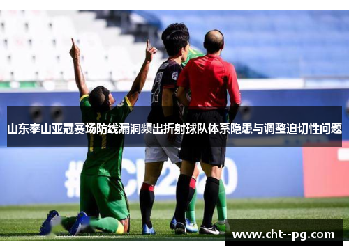 山东泰山亚冠赛场防线漏洞频出折射球队体系隐患与调整迫切性问题