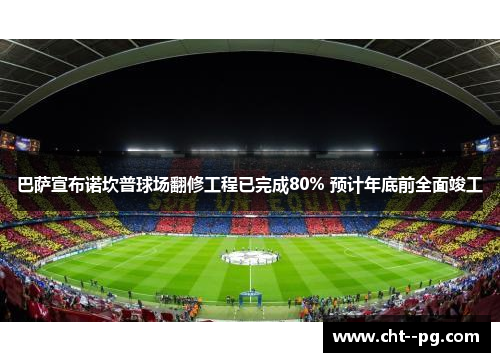 巴萨宣布诺坎普球场翻修工程已完成80% 预计年底前全面竣工 巴萨宣布诺坎普球场翻修工程已完成80% 预计年底前全面竣工