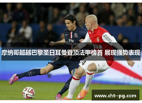摩纳哥超越巴黎圣日耳曼登顶法甲榜首 展现强势表现