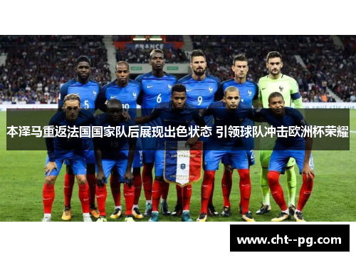 本泽马重返法国国家队后展现出色状态 引领球队冲击欧洲杯荣耀 本泽马重返法国国家队后展现出色状态 引领球队冲击欧洲杯荣耀