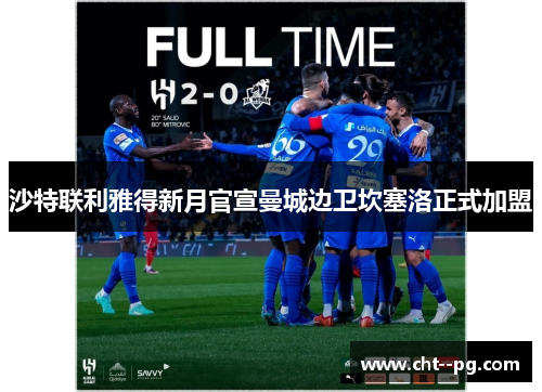 沙特联利雅得新月官宣曼城边卫坎塞洛正式加盟 沙特联利雅得新月官宣曼城边卫坎塞洛正式加盟