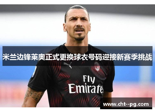 米兰边锋莱奥正式更换球衣号码迎接新赛季挑战