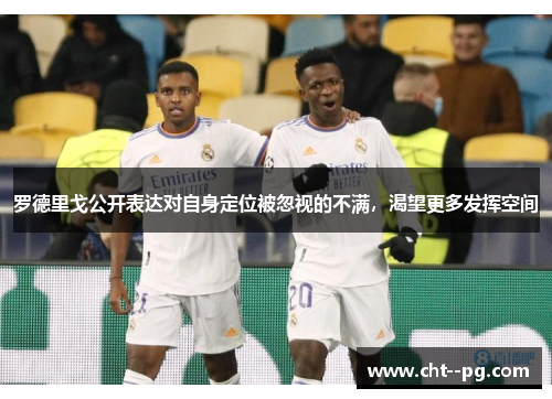 罗德里戈公开表达对自身定位被忽视的不满，渴望更多发挥空间