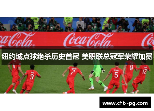 纽约城点球绝杀历史首冠 美职联总冠军荣耀加冕