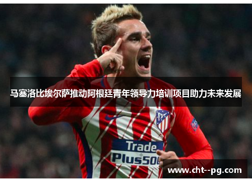 马塞洛比埃尔萨推动阿根廷青年领导力培训项目助力未来发展