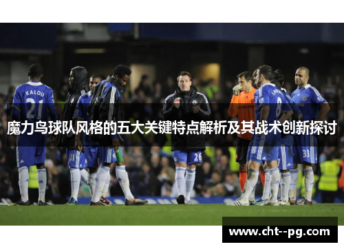 魔力鸟球队风格的五大关键特点解析及其战术创新探讨