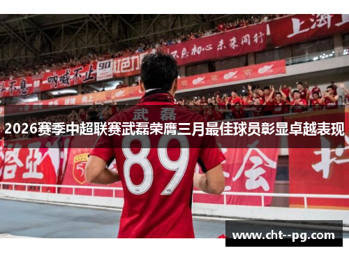 2026赛季中超联赛武磊荣膺三月最佳球员彰显卓越表现