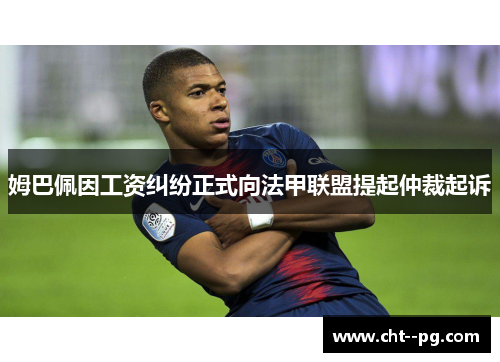 姆巴佩因工资纠纷正式向法甲联盟提起仲裁起诉 姆巴佩因工资纠纷正式向法甲联盟提起仲裁起诉