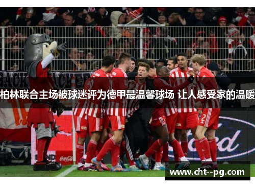 柏林联合主场被球迷评为德甲最温馨球场 让人感受家的温暖