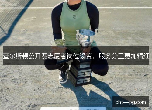 查尔斯顿公开赛志愿者岗位设置,服务分工更加精细 查尔斯顿公开赛志愿者岗位设置,服务分工更加精细